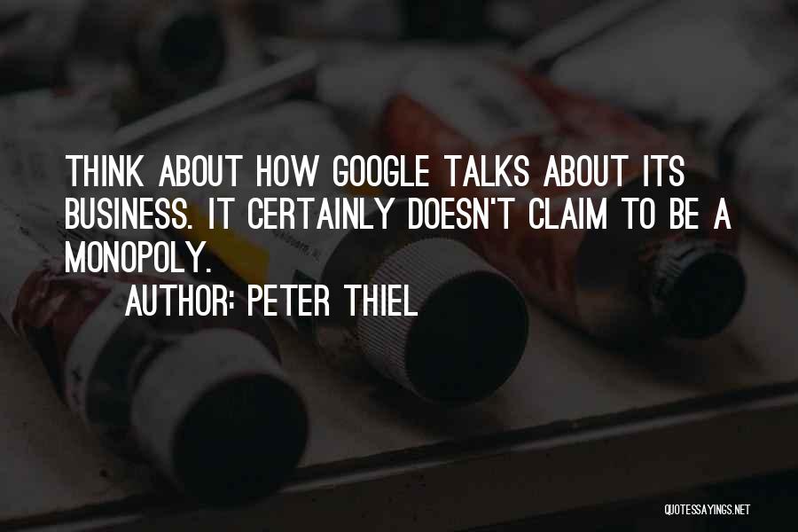 Peter Thiel Quotes: Think About How Google Talks About Its Business. It Certainly Doesn't Claim To Be A Monopoly.