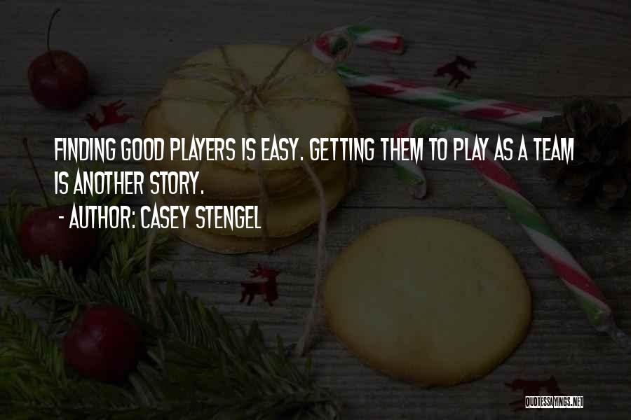 Casey Stengel Quotes: Finding Good Players Is Easy. Getting Them To Play As A Team Is Another Story.