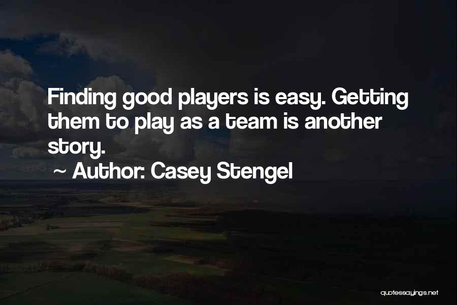 Casey Stengel Quotes: Finding Good Players Is Easy. Getting Them To Play As A Team Is Another Story.