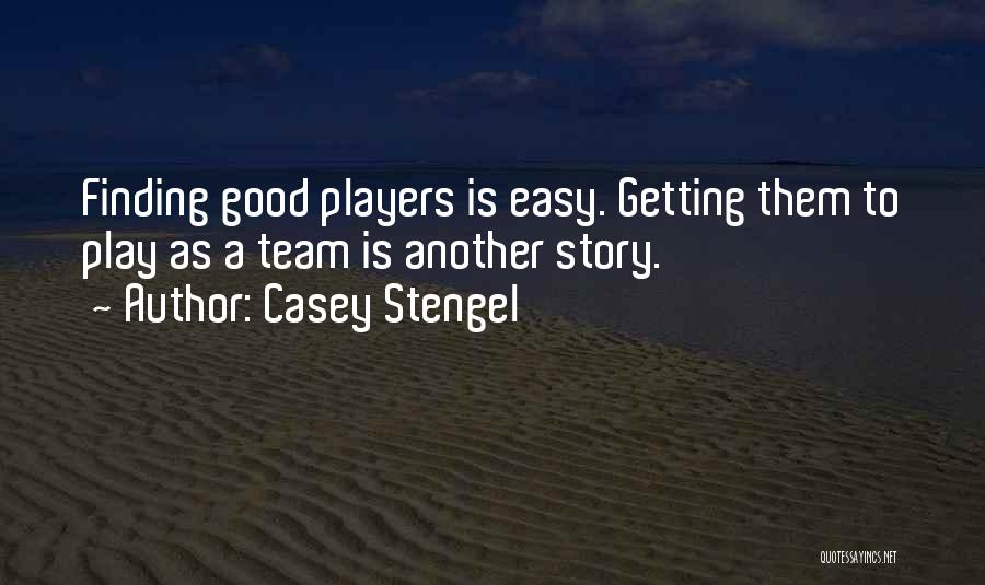 Casey Stengel Quotes: Finding Good Players Is Easy. Getting Them To Play As A Team Is Another Story.