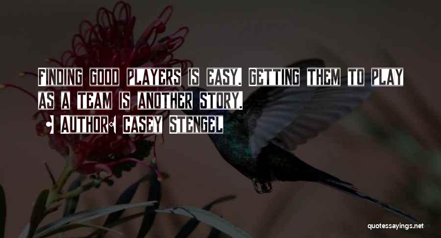 Casey Stengel Quotes: Finding Good Players Is Easy. Getting Them To Play As A Team Is Another Story.