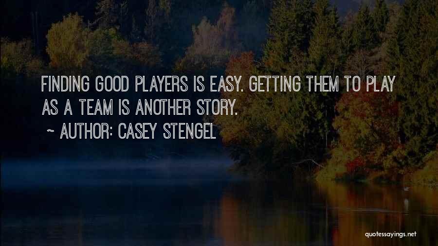 Casey Stengel Quotes: Finding Good Players Is Easy. Getting Them To Play As A Team Is Another Story.