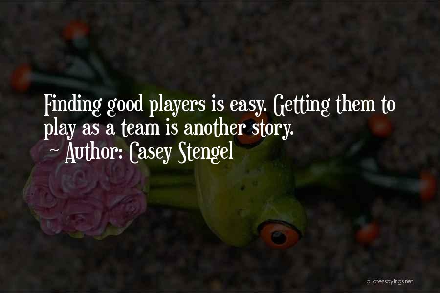 Casey Stengel Quotes: Finding Good Players Is Easy. Getting Them To Play As A Team Is Another Story.