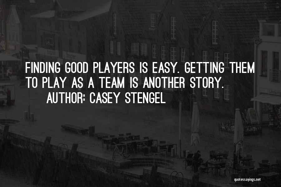 Casey Stengel Quotes: Finding Good Players Is Easy. Getting Them To Play As A Team Is Another Story.