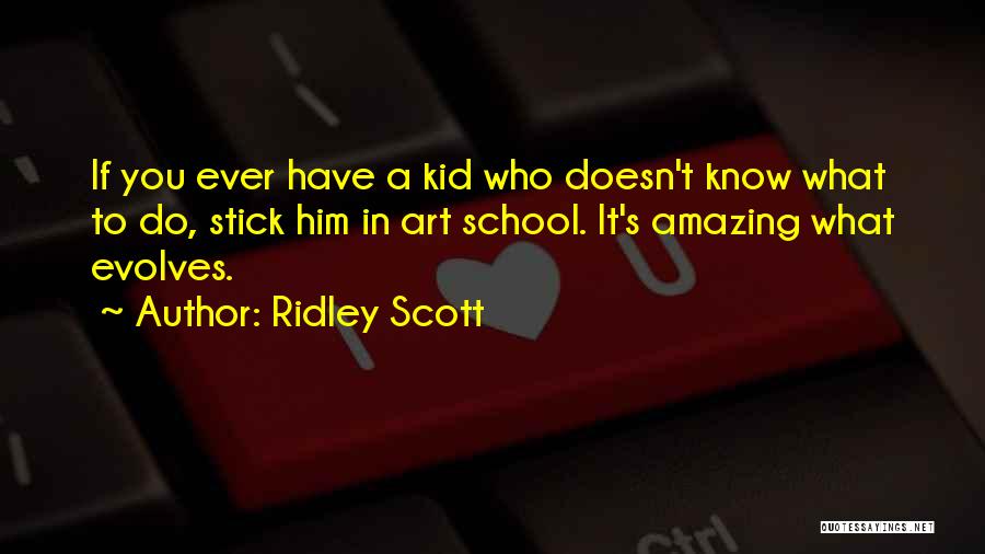 Ridley Scott Quotes: If You Ever Have A Kid Who Doesn't Know What To Do, Stick Him In Art School. It's Amazing What