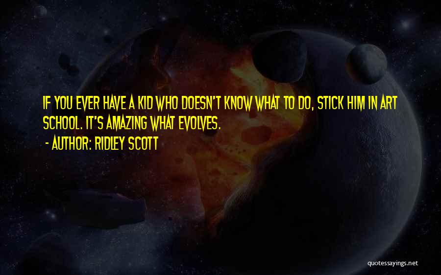 Ridley Scott Quotes: If You Ever Have A Kid Who Doesn't Know What To Do, Stick Him In Art School. It's Amazing What