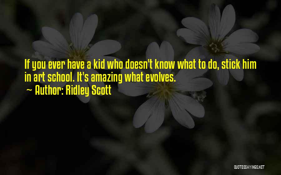 Ridley Scott Quotes: If You Ever Have A Kid Who Doesn't Know What To Do, Stick Him In Art School. It's Amazing What