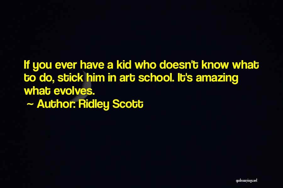 Ridley Scott Quotes: If You Ever Have A Kid Who Doesn't Know What To Do, Stick Him In Art School. It's Amazing What