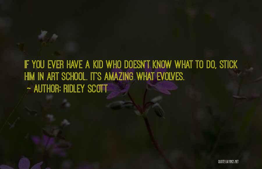 Ridley Scott Quotes: If You Ever Have A Kid Who Doesn't Know What To Do, Stick Him In Art School. It's Amazing What