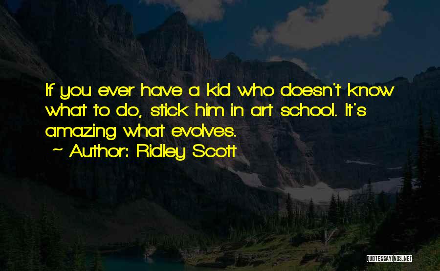 Ridley Scott Quotes: If You Ever Have A Kid Who Doesn't Know What To Do, Stick Him In Art School. It's Amazing What