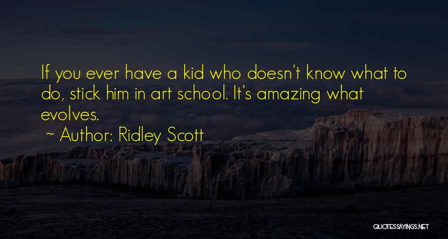 Ridley Scott Quotes: If You Ever Have A Kid Who Doesn't Know What To Do, Stick Him In Art School. It's Amazing What