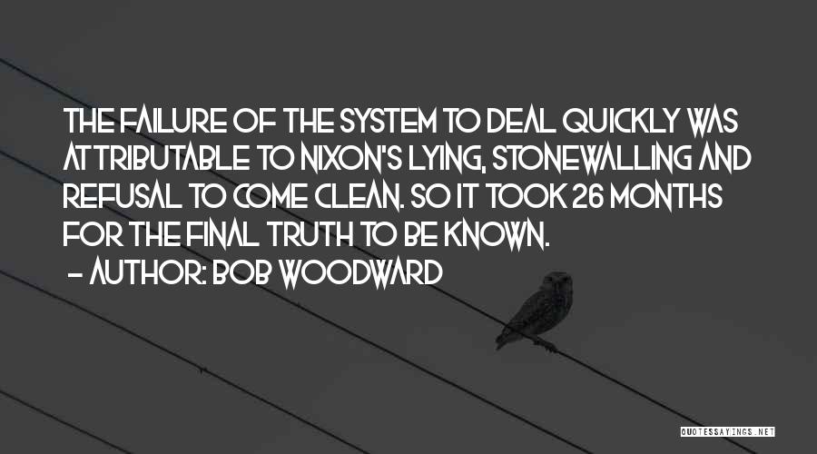 Bob Woodward Quotes: The Failure Of The System To Deal Quickly Was Attributable To Nixon's Lying, Stonewalling And Refusal To Come Clean. So