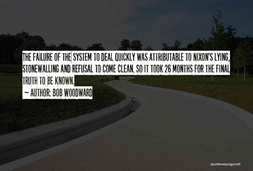 Bob Woodward Quotes: The Failure Of The System To Deal Quickly Was Attributable To Nixon's Lying, Stonewalling And Refusal To Come Clean. So