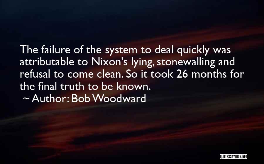 Bob Woodward Quotes: The Failure Of The System To Deal Quickly Was Attributable To Nixon's Lying, Stonewalling And Refusal To Come Clean. So