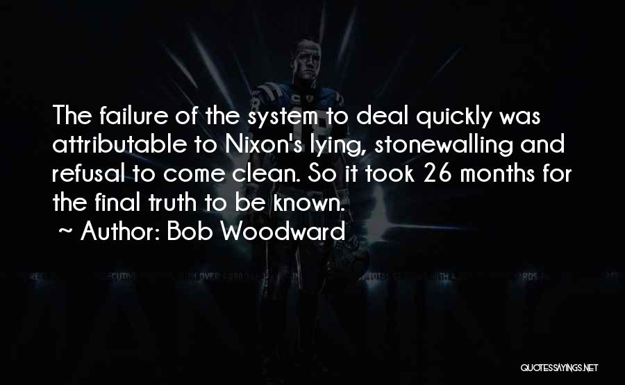Bob Woodward Quotes: The Failure Of The System To Deal Quickly Was Attributable To Nixon's Lying, Stonewalling And Refusal To Come Clean. So