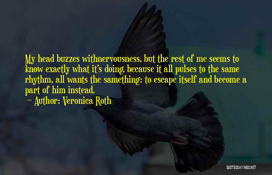 Veronica Roth Quotes: My Head Buzzes Withnervousness, But The Rest Of Me Seems To Know Exactly What It's Doing, Because It All Pulses