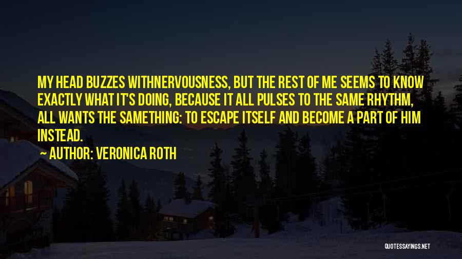 Veronica Roth Quotes: My Head Buzzes Withnervousness, But The Rest Of Me Seems To Know Exactly What It's Doing, Because It All Pulses