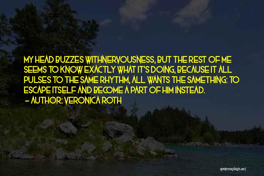 Veronica Roth Quotes: My Head Buzzes Withnervousness, But The Rest Of Me Seems To Know Exactly What It's Doing, Because It All Pulses