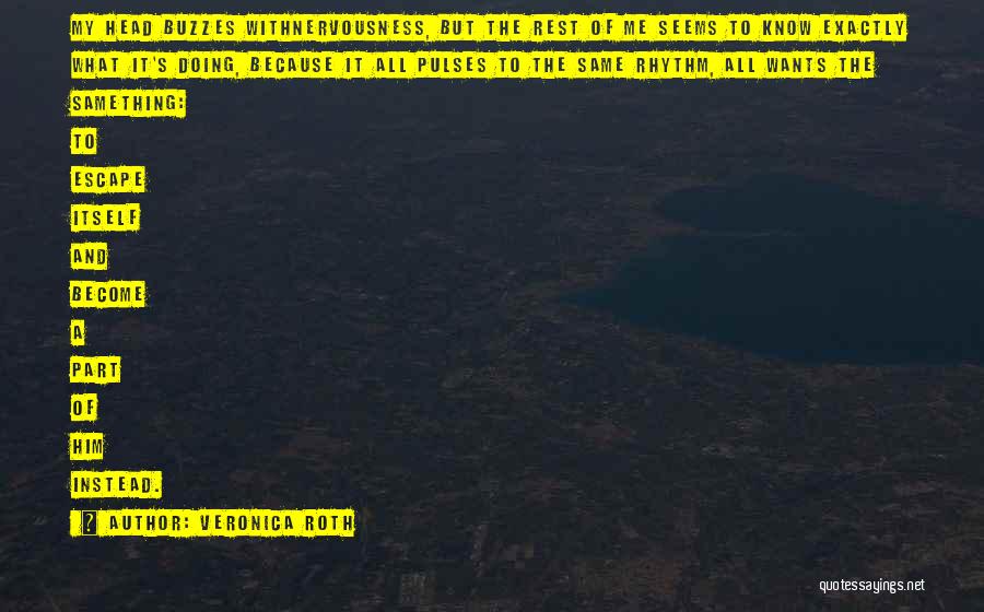 Veronica Roth Quotes: My Head Buzzes Withnervousness, But The Rest Of Me Seems To Know Exactly What It's Doing, Because It All Pulses