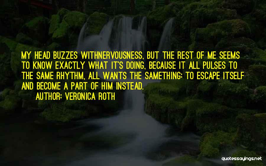 Veronica Roth Quotes: My Head Buzzes Withnervousness, But The Rest Of Me Seems To Know Exactly What It's Doing, Because It All Pulses