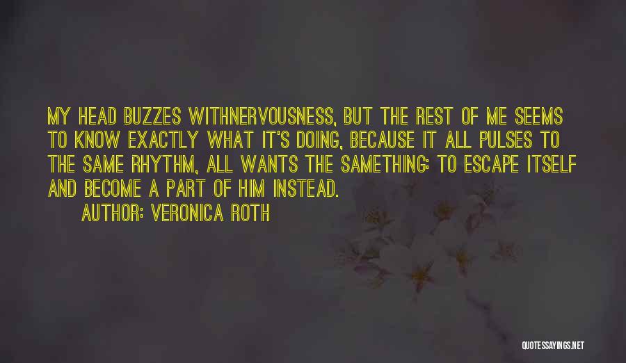 Veronica Roth Quotes: My Head Buzzes Withnervousness, But The Rest Of Me Seems To Know Exactly What It's Doing, Because It All Pulses