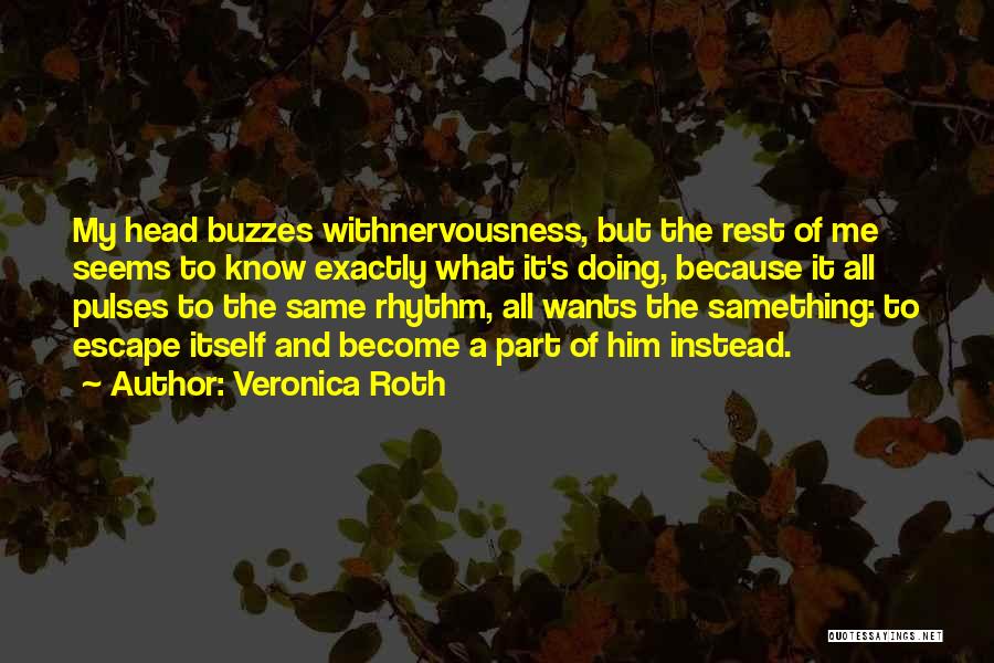 Veronica Roth Quotes: My Head Buzzes Withnervousness, But The Rest Of Me Seems To Know Exactly What It's Doing, Because It All Pulses