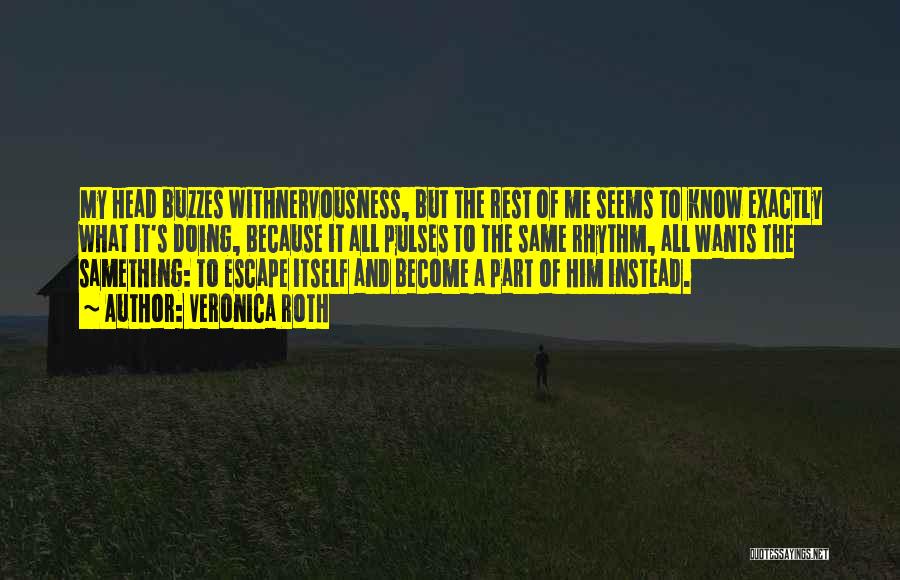 Veronica Roth Quotes: My Head Buzzes Withnervousness, But The Rest Of Me Seems To Know Exactly What It's Doing, Because It All Pulses