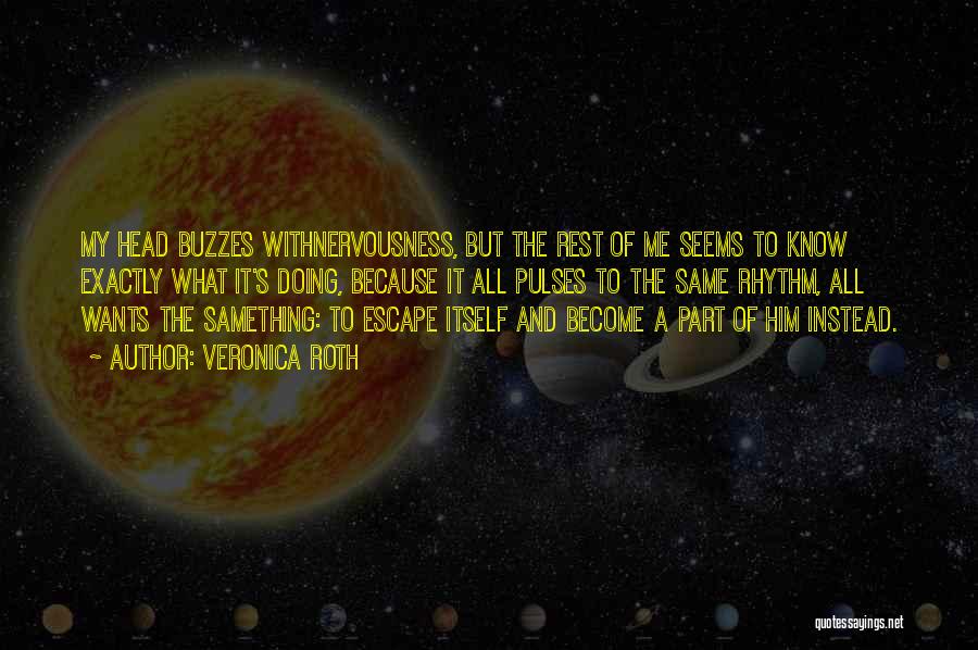 Veronica Roth Quotes: My Head Buzzes Withnervousness, But The Rest Of Me Seems To Know Exactly What It's Doing, Because It All Pulses