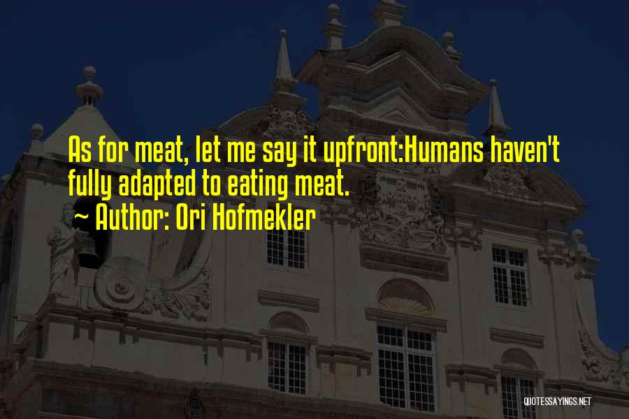 Ori Hofmekler Quotes: As For Meat, Let Me Say It Upfront:humans Haven't Fully Adapted To Eating Meat.