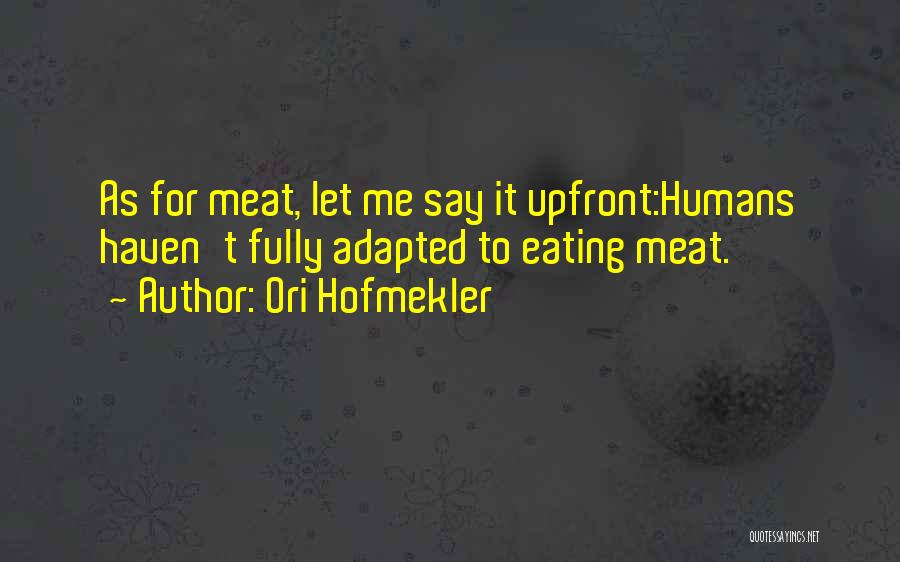 Ori Hofmekler Quotes: As For Meat, Let Me Say It Upfront:humans Haven't Fully Adapted To Eating Meat.