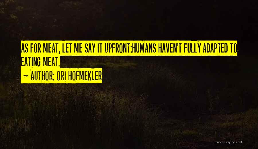 Ori Hofmekler Quotes: As For Meat, Let Me Say It Upfront:humans Haven't Fully Adapted To Eating Meat.