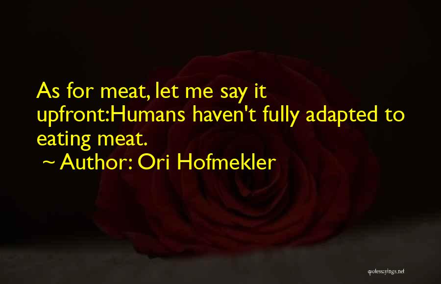 Ori Hofmekler Quotes: As For Meat, Let Me Say It Upfront:humans Haven't Fully Adapted To Eating Meat.