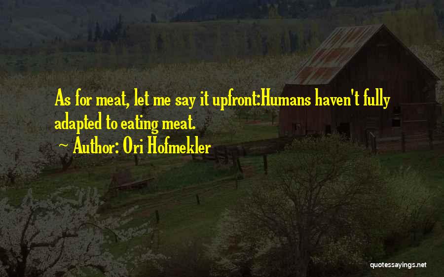 Ori Hofmekler Quotes: As For Meat, Let Me Say It Upfront:humans Haven't Fully Adapted To Eating Meat.