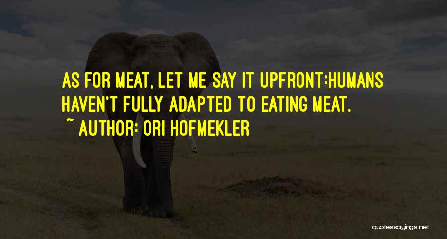 Ori Hofmekler Quotes: As For Meat, Let Me Say It Upfront:humans Haven't Fully Adapted To Eating Meat.