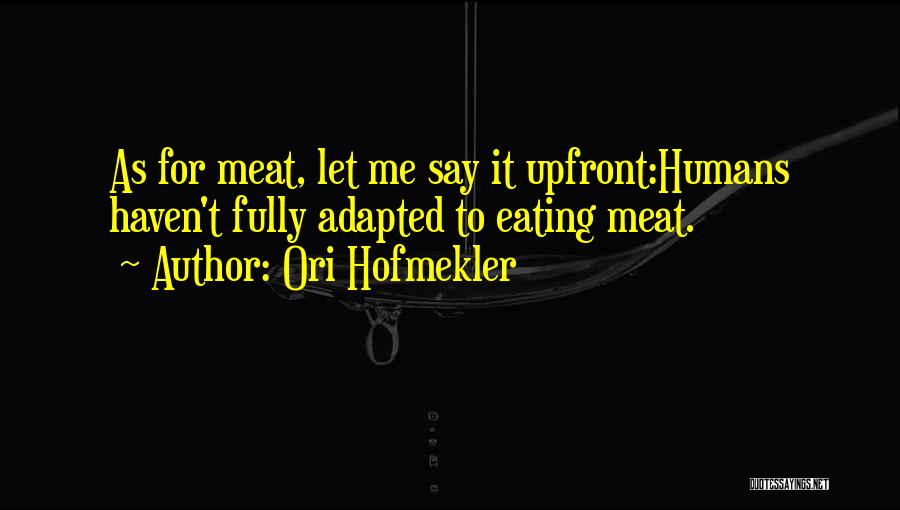 Ori Hofmekler Quotes: As For Meat, Let Me Say It Upfront:humans Haven't Fully Adapted To Eating Meat.