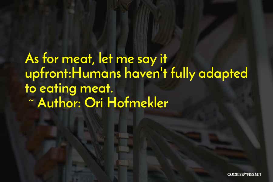 Ori Hofmekler Quotes: As For Meat, Let Me Say It Upfront:humans Haven't Fully Adapted To Eating Meat.