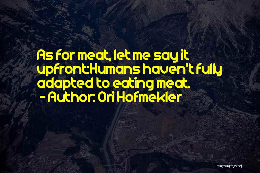 Ori Hofmekler Quotes: As For Meat, Let Me Say It Upfront:humans Haven't Fully Adapted To Eating Meat.