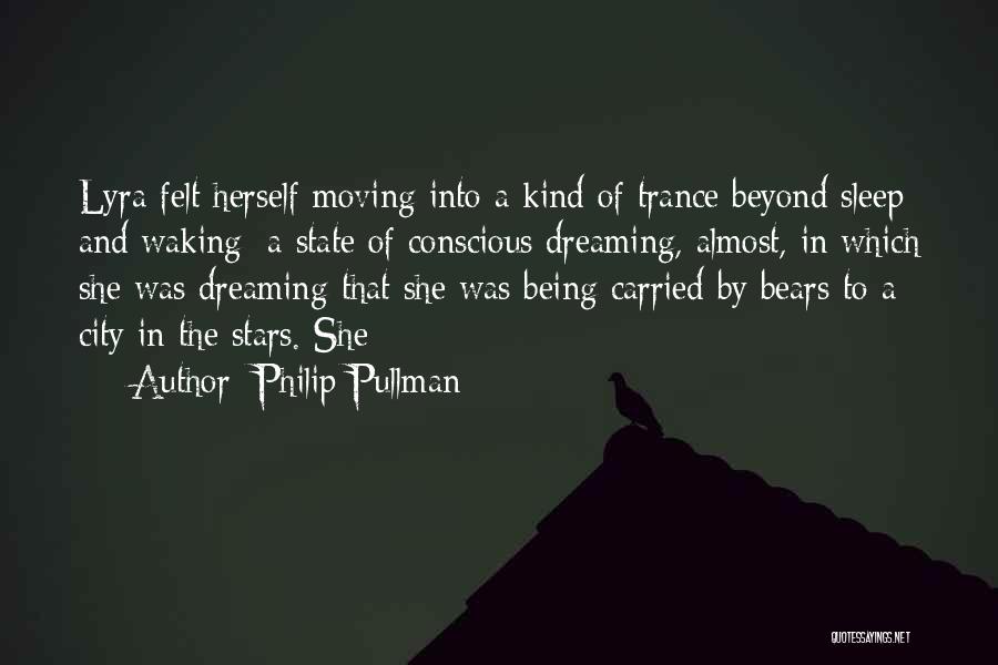 Philip Pullman Quotes: Lyra Felt Herself Moving Into A Kind Of Trance Beyond Sleep And Waking: A State Of Conscious Dreaming, Almost, In