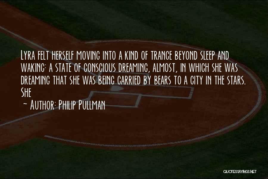 Philip Pullman Quotes: Lyra Felt Herself Moving Into A Kind Of Trance Beyond Sleep And Waking: A State Of Conscious Dreaming, Almost, In