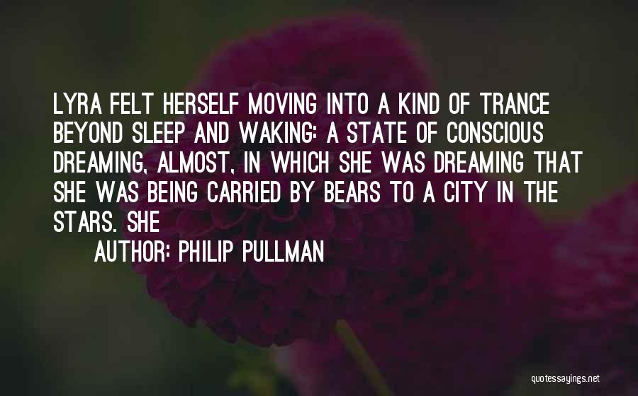 Philip Pullman Quotes: Lyra Felt Herself Moving Into A Kind Of Trance Beyond Sleep And Waking: A State Of Conscious Dreaming, Almost, In