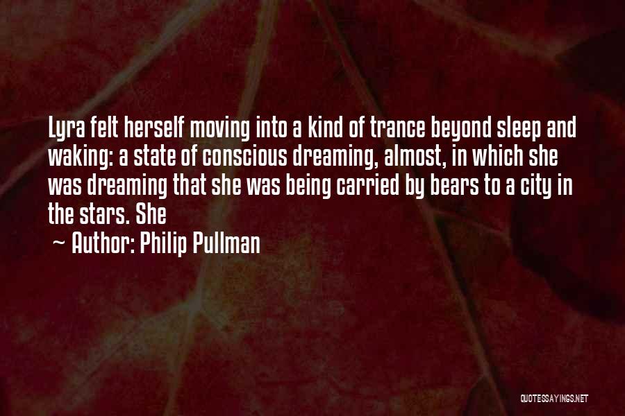 Philip Pullman Quotes: Lyra Felt Herself Moving Into A Kind Of Trance Beyond Sleep And Waking: A State Of Conscious Dreaming, Almost, In