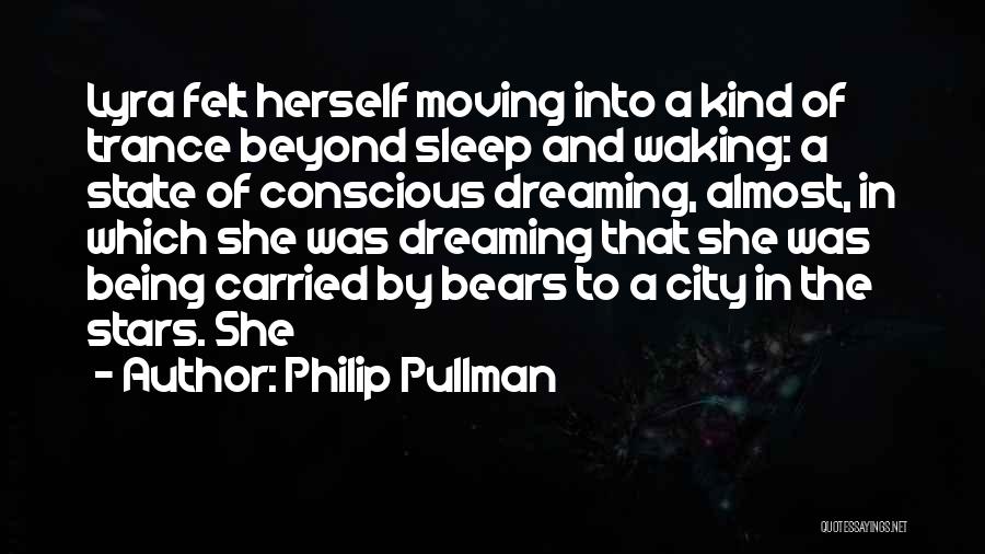 Philip Pullman Quotes: Lyra Felt Herself Moving Into A Kind Of Trance Beyond Sleep And Waking: A State Of Conscious Dreaming, Almost, In