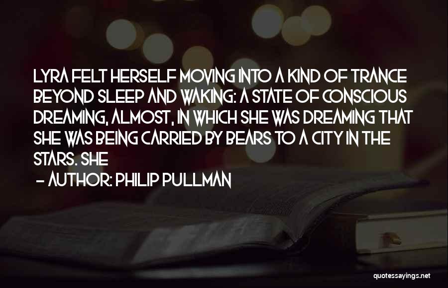 Philip Pullman Quotes: Lyra Felt Herself Moving Into A Kind Of Trance Beyond Sleep And Waking: A State Of Conscious Dreaming, Almost, In