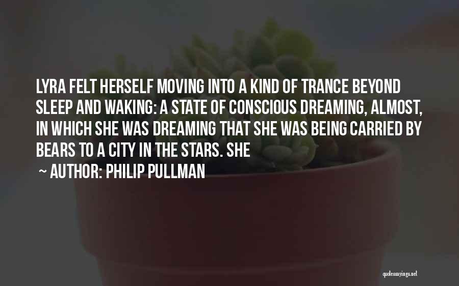 Philip Pullman Quotes: Lyra Felt Herself Moving Into A Kind Of Trance Beyond Sleep And Waking: A State Of Conscious Dreaming, Almost, In