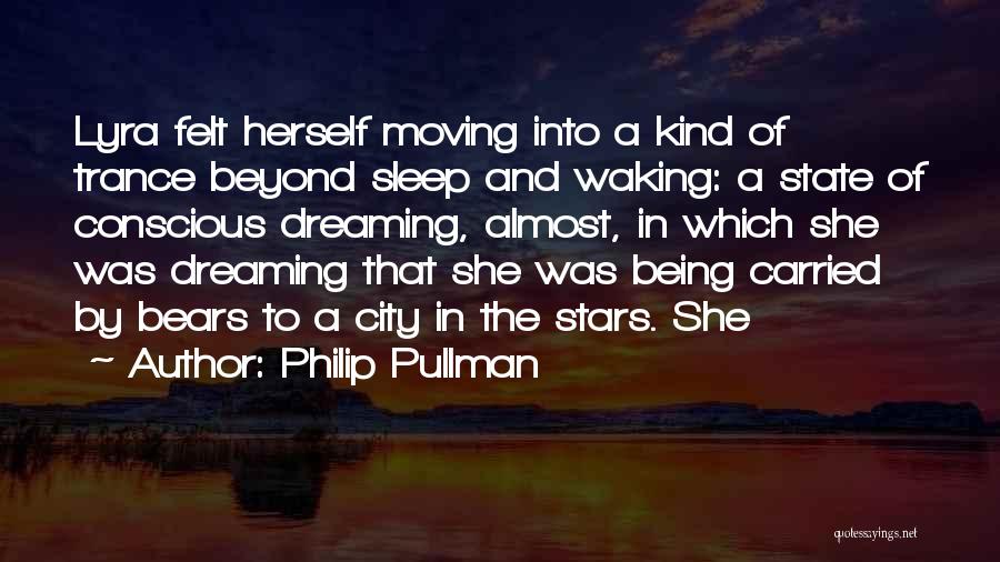 Philip Pullman Quotes: Lyra Felt Herself Moving Into A Kind Of Trance Beyond Sleep And Waking: A State Of Conscious Dreaming, Almost, In