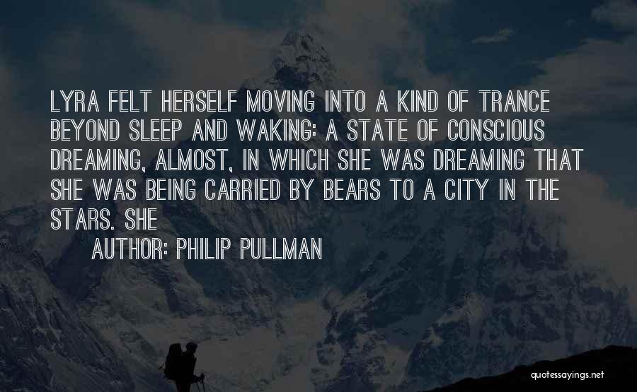 Philip Pullman Quotes: Lyra Felt Herself Moving Into A Kind Of Trance Beyond Sleep And Waking: A State Of Conscious Dreaming, Almost, In