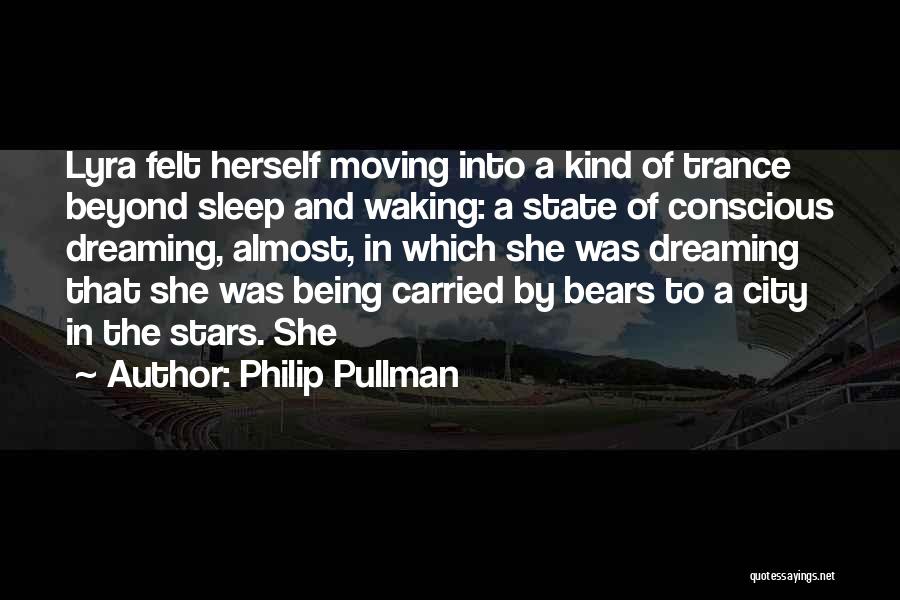 Philip Pullman Quotes: Lyra Felt Herself Moving Into A Kind Of Trance Beyond Sleep And Waking: A State Of Conscious Dreaming, Almost, In