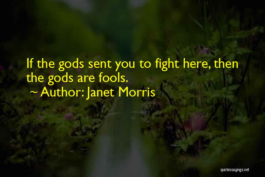Janet Morris Quotes: If The Gods Sent You To Fight Here, Then The Gods Are Fools.