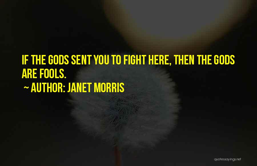 Janet Morris Quotes: If The Gods Sent You To Fight Here, Then The Gods Are Fools.
