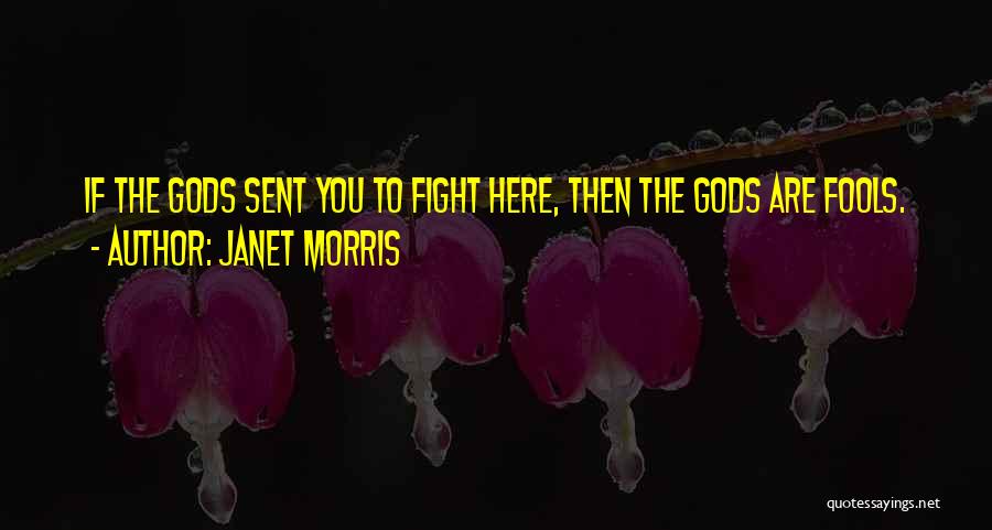 Janet Morris Quotes: If The Gods Sent You To Fight Here, Then The Gods Are Fools.